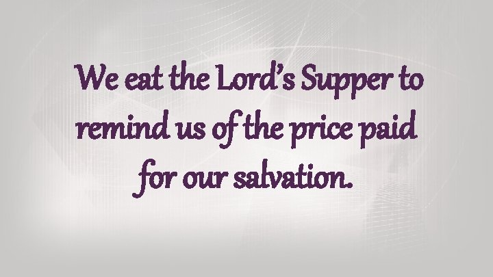 We eat the Lord’s Supper to remind us of the price paid for our We eat the Lord’s Supper to remind us of the price paid for our