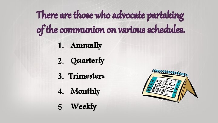There are those who advocate partaking of the communion on various schedules. 1. Annually There are those who advocate partaking of the communion on various schedules. 1. Annually