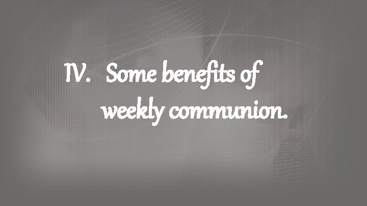 IV. Some benefits of weekly communion. IV. Some benefits of weekly communion.