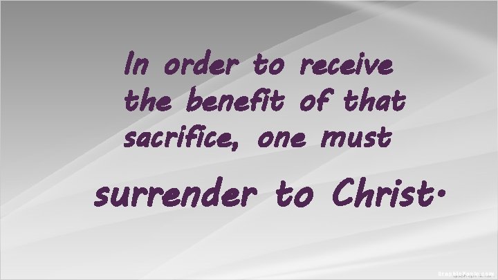 In order to receive the benefit of that sacrifice, one must surrender to Christ. In order to receive the benefit of that sacrifice, one must surrender to Christ.