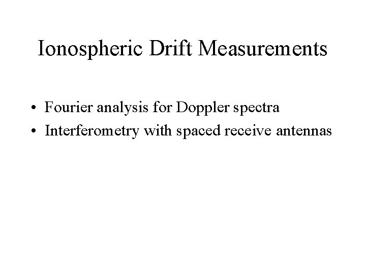 Ionospheric Drift Measurements • Fourier analysis for Doppler spectra • Interferometry with spaced receive