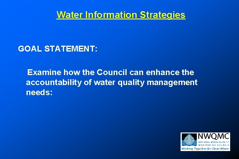 Water Information Strategies GOAL STATEMENT: Examine how the Council can enhance the accountability of Water Information Strategies GOAL STATEMENT: Examine how the Council can enhance the accountability of
