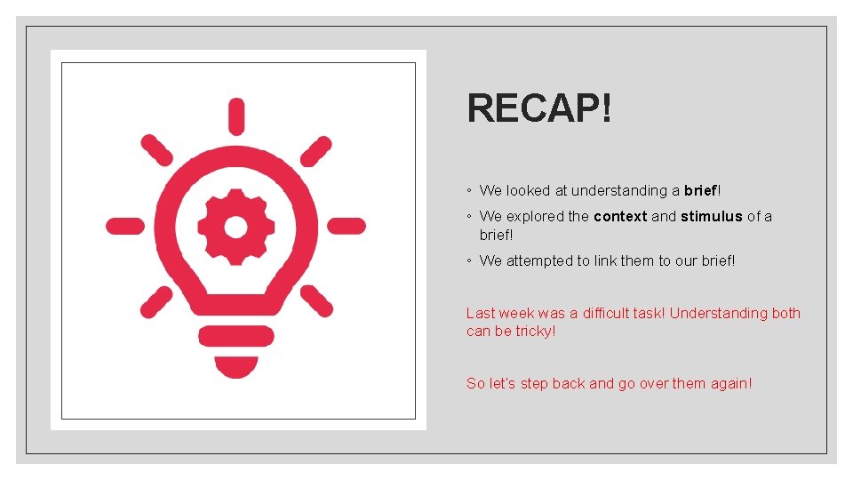 RECAP! ◦ We looked at understanding a brief! ◦ We explored the context and