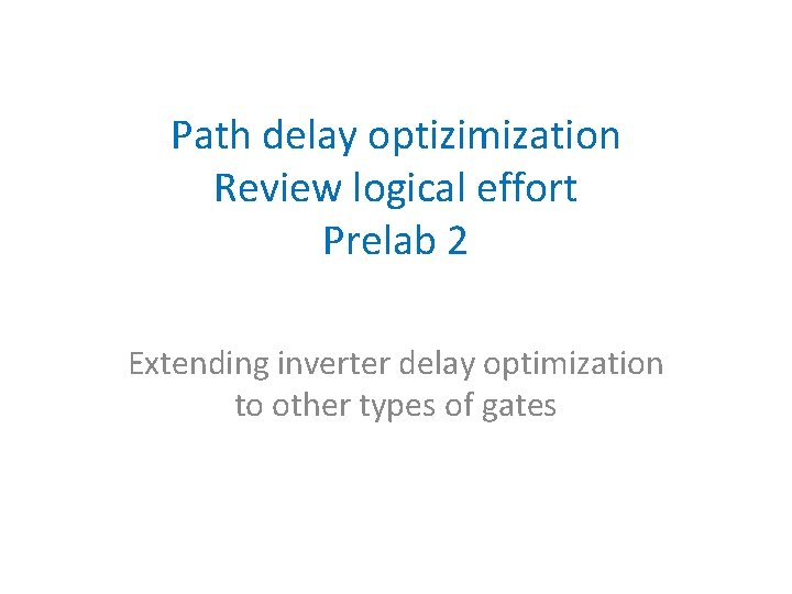 Path delay optizimization Review logical effort Prelab 2 Extending inverter delay optimization to other