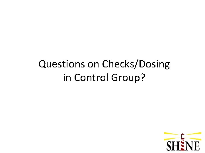 Questions on Checks/Dosing in Control Group? 