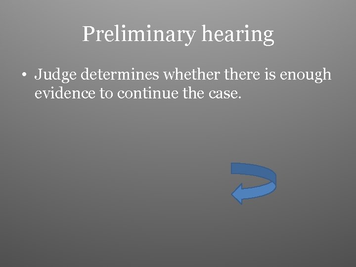 Preliminary hearing • Judge determines whethere is enough evidence to continue the case. 