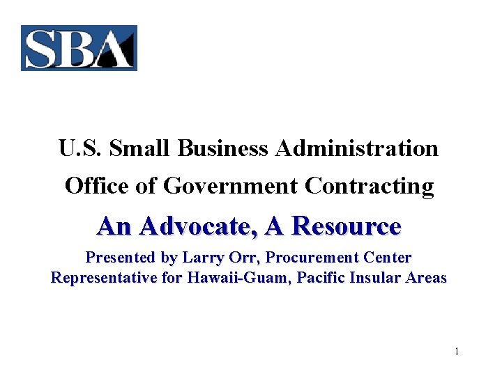 U. S. Small Business Administration Office of Government Contracting An Advocate, A Resource Presented