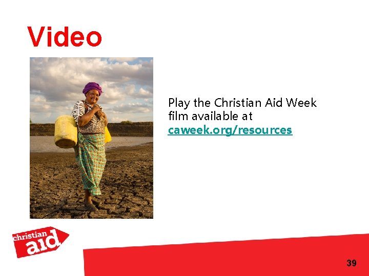 Video Play the Christian Aid Week film available at caweek. org/resources 39 