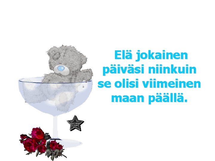 Elä jokainen päiväsi niinkuin se olisi viimeinen maan päällä. 