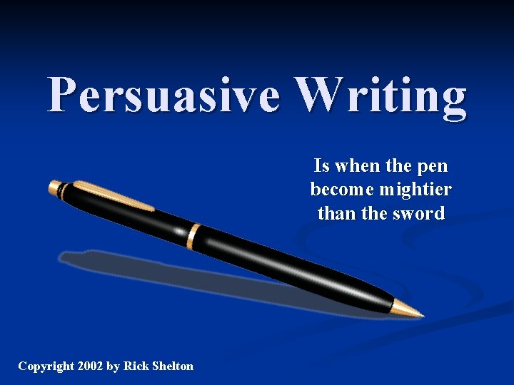 Persuasive Writing Is when the pen become mightier than the sword Copyright 2002 by