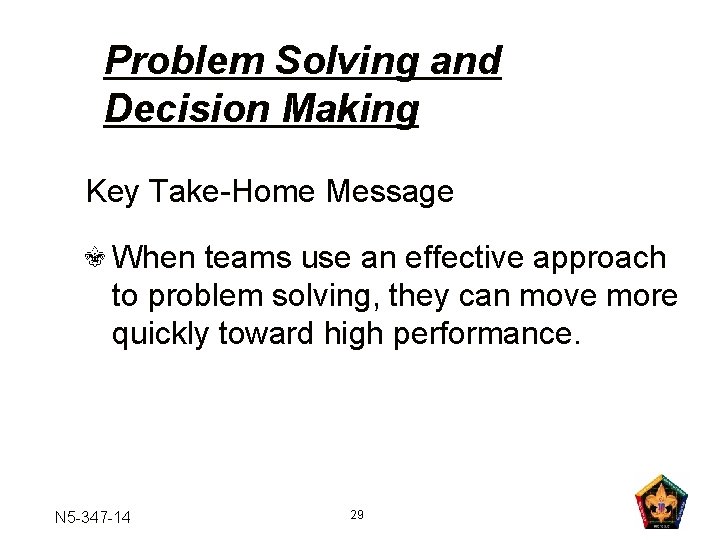 Problem Solving and Decision Making Key Take-Home Message When teams use an effective approach