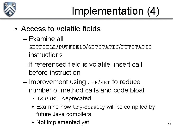 Implementation (4) • Access to volatile fields – Examine all GETFIELD/PUTFIELD/GETSTATIC/PUTSTATIC instructions – If