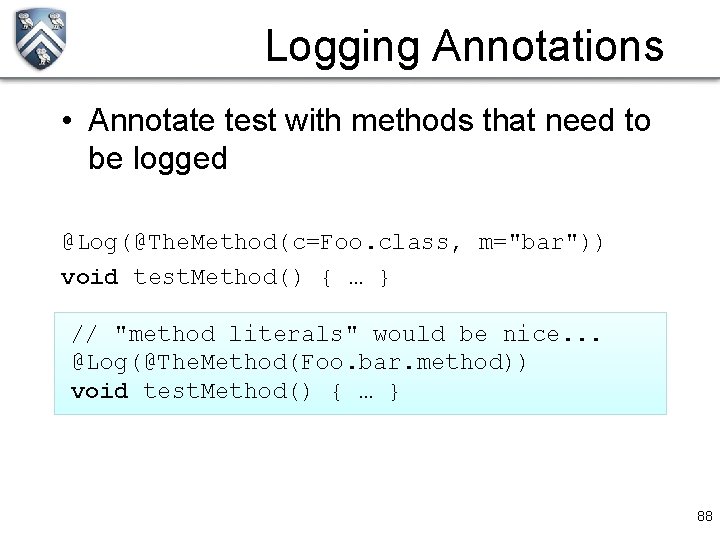 Logging Annotations • Annotate test with methods that need to be logged @Log(@The. Method(c=Foo.