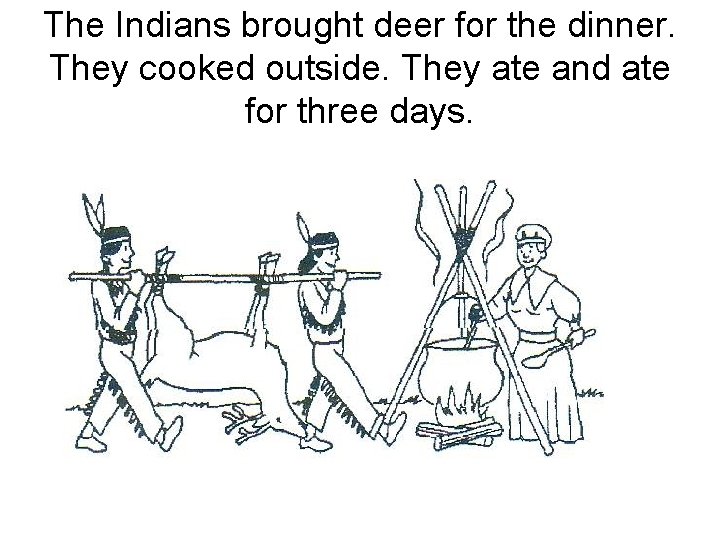 The Indians brought deer for the dinner. They cooked outside. They ate and ate