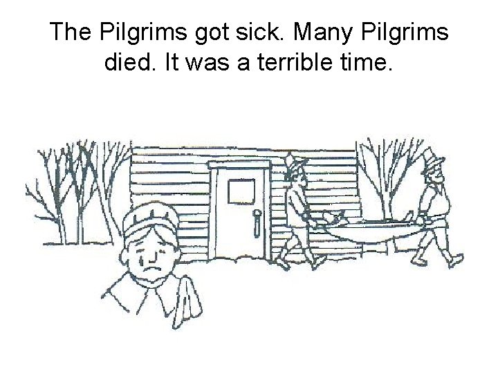 The Pilgrims got sick. Many Pilgrims died. It was a terrible time. 