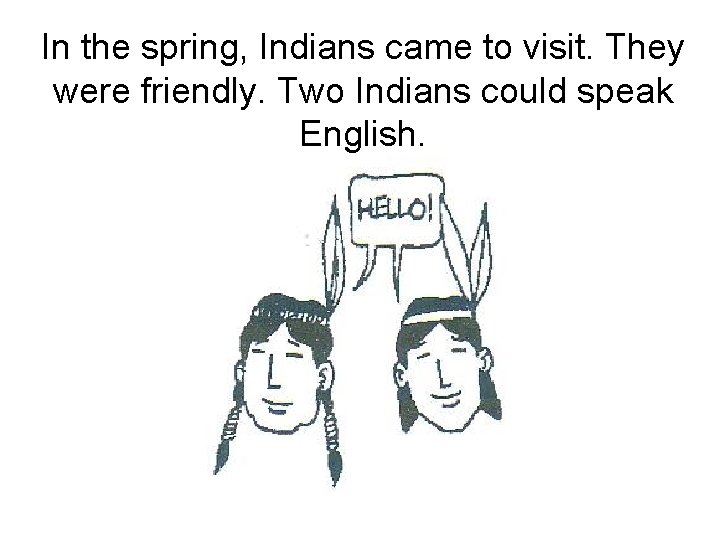 In the spring, Indians came to visit. They were friendly. Two Indians could speak