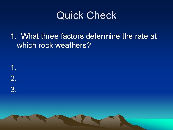 Quick Check 1. What three factors determine the rate at which rock weathers? 1.