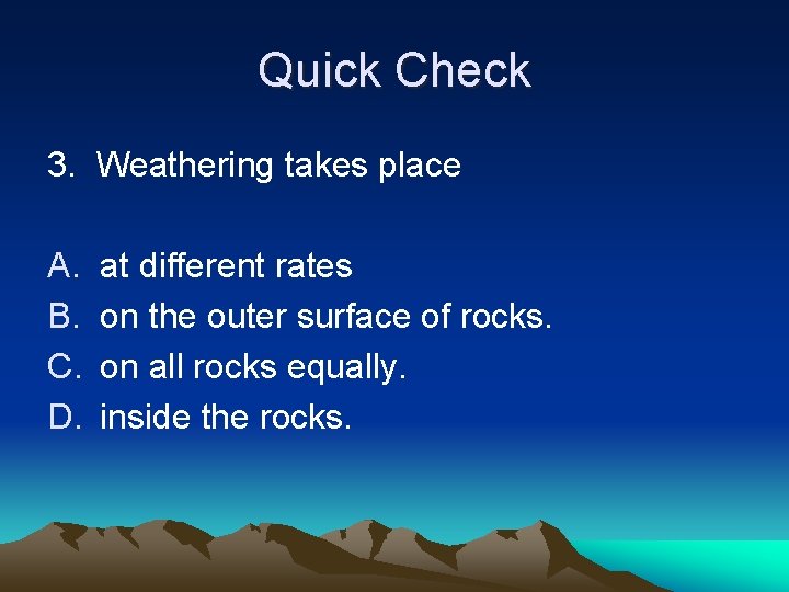 Quick Check 3. Weathering takes place A. B. C. D. at different rates on