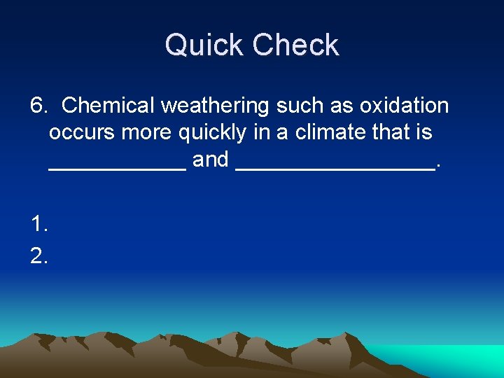 Quick Check 6. Chemical weathering such as oxidation occurs more quickly in a climate
