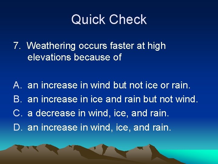 Quick Check 7. Weathering occurs faster at high elevations because of A. B. C.