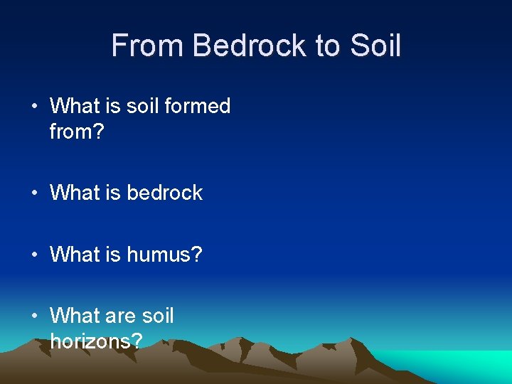 From Bedrock to Soil • What is soil formed from? • What is bedrock