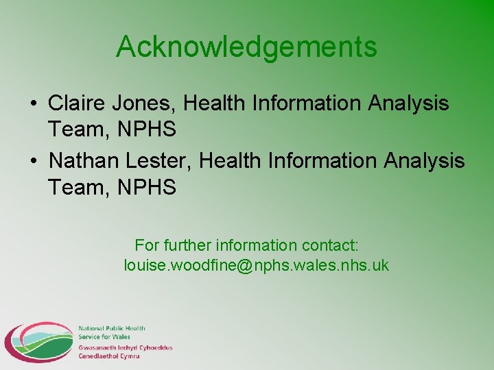 Acknowledgements • Claire Jones, Health Information Analysis Team, NPHS • Nathan Lester, Health Information