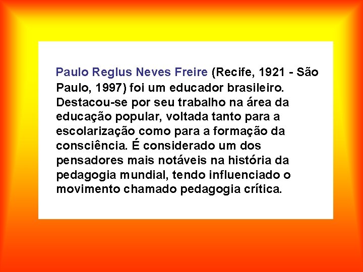 Paulo Reglus Neves Freire (Recife, 1921 - São Paulo, 1997) foi um educador brasileiro.