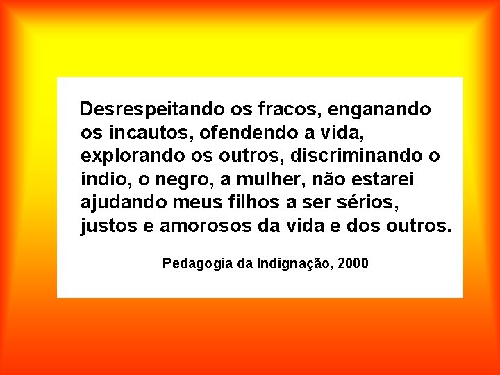 Desrespeitando os fracos, enganando os incautos, ofendendo a vida, explorando os outros, discriminando o