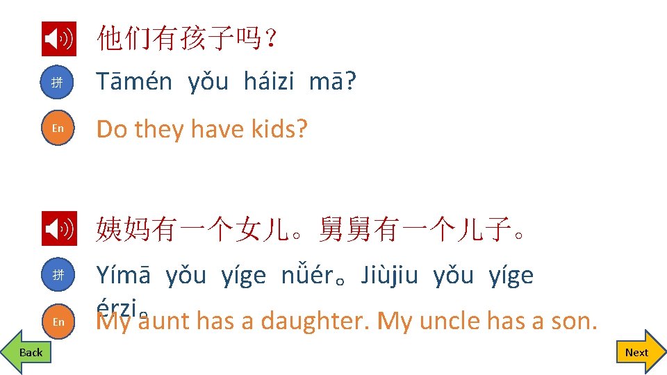 拼 En 他们有孩子吗？ Tāmén yǒu háizi mā? Do they have kids? 姨妈有一个女儿。舅舅有一个儿子。 拼 En