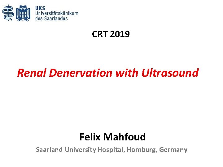 CRT 2019 Renal Denervation with Ultrasound Felix Mahfoud Saarland University Hospital, Homburg, Germany 