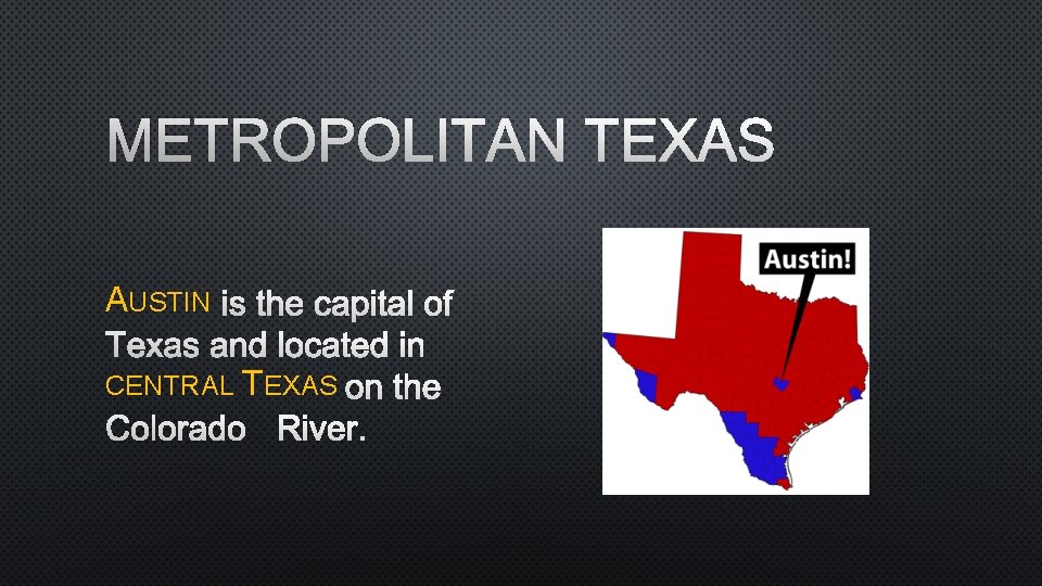 METROPOLITAN TEXAS AUSTIN IS THE CAPITAL OF TEXAS AND LOCATED IN CENTRAL TEXAS ON