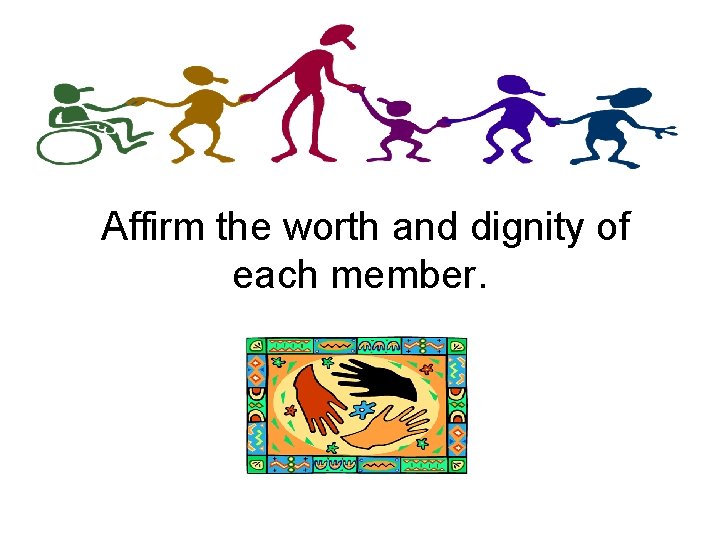 Affirm the worth and dignity of each member. 