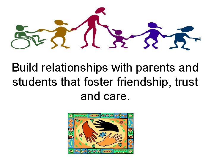 Build relationships with parents and students that foster friendship, trust and care. 