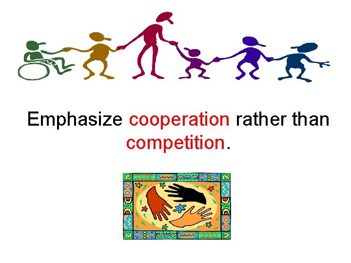 Emphasize cooperation rather than competition. 