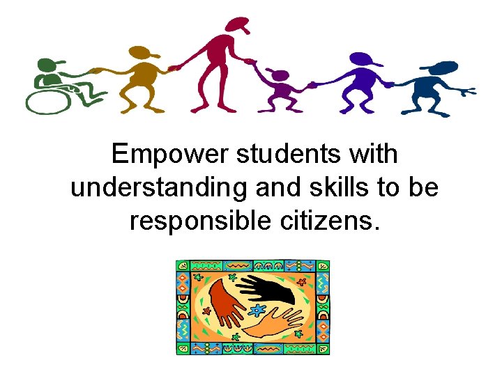 Empower students with understanding and skills to be responsible citizens. 