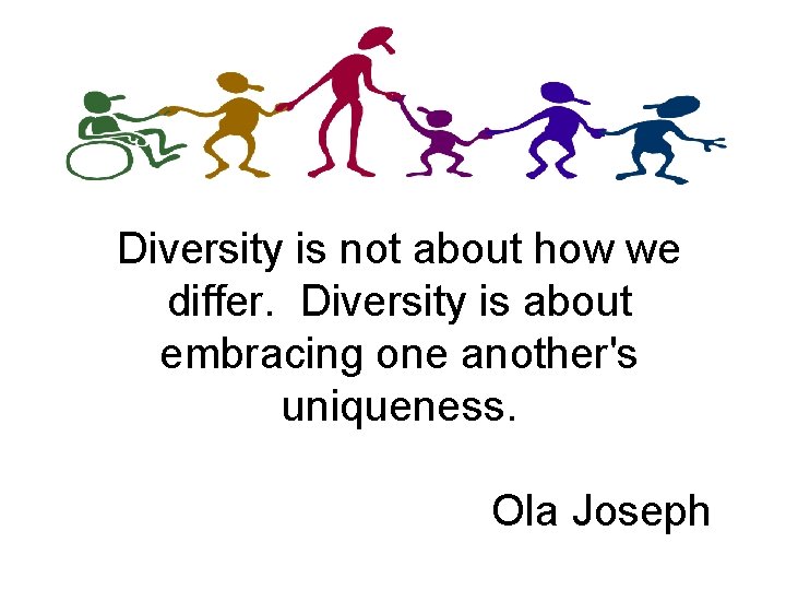 Diversity is not about how we differ. Diversity is about embracing one another's uniqueness.