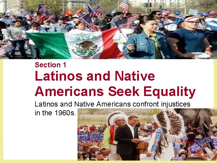 Section 1 Latinos and Native Americans Seek Equality Latinos and Native Americans confront injustices