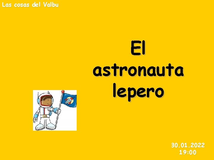 Las cosas del Valbu El astronauta lepero 30. 01. 2022 19: 00 