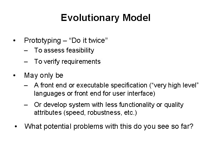 Evolutionary Model • Prototyping – “Do it twice” – To assess feasibility – To