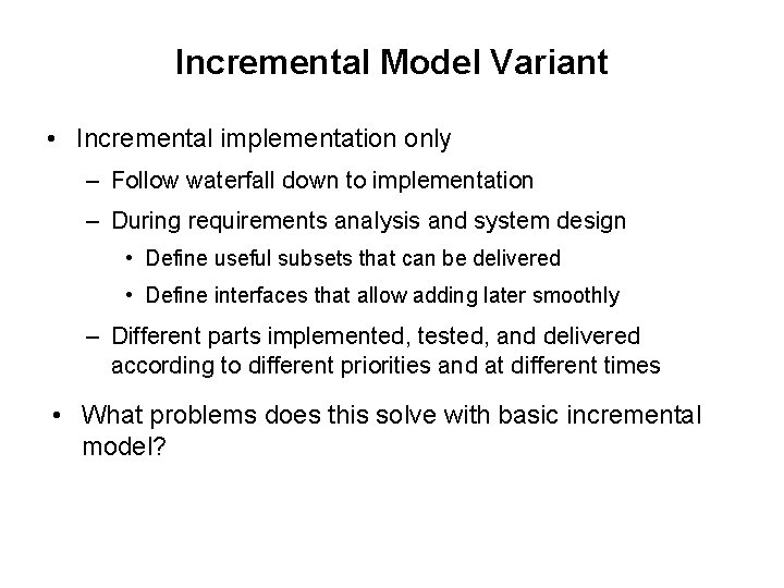 Incremental Model Variant • Incremental implementation only – Follow waterfall down to implementation –