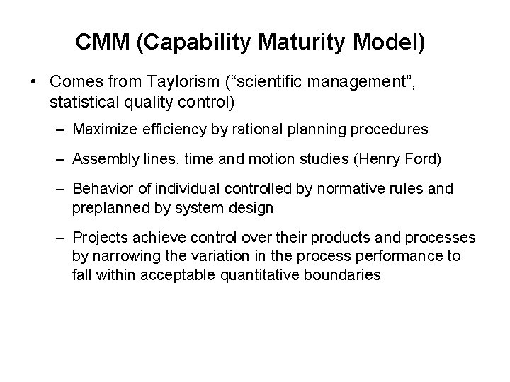 CMM (Capability Maturity Model) • Comes from Taylorism (“scientific management”, statistical quality control) –