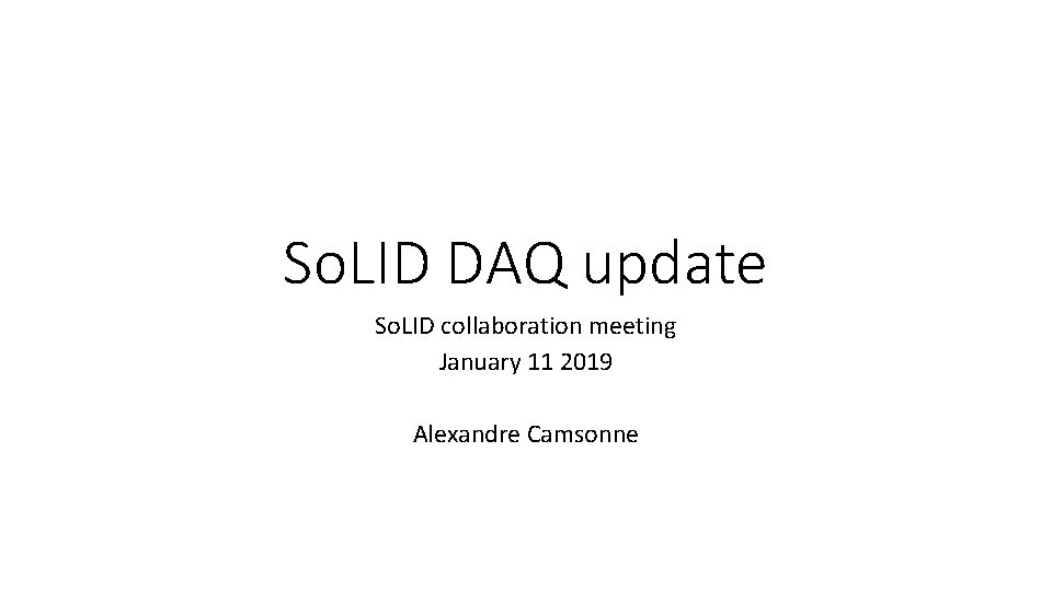 So. LID DAQ update So. LID collaboration meeting January 11 2019 Alexandre Camsonne 