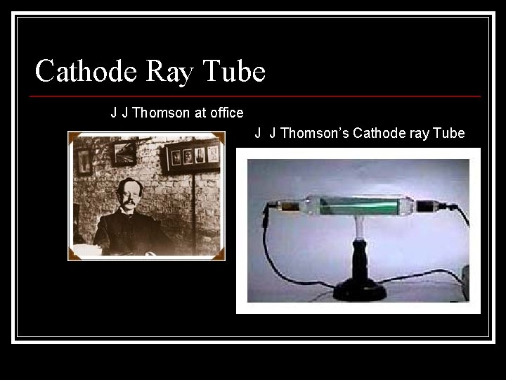 Cathode Ray Tube J J Thomson at office J J Thomson’s Cathode ray Tube