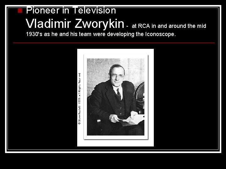 n Pioneer in Television Vladimir Zworykin - at RCA in and around the mid