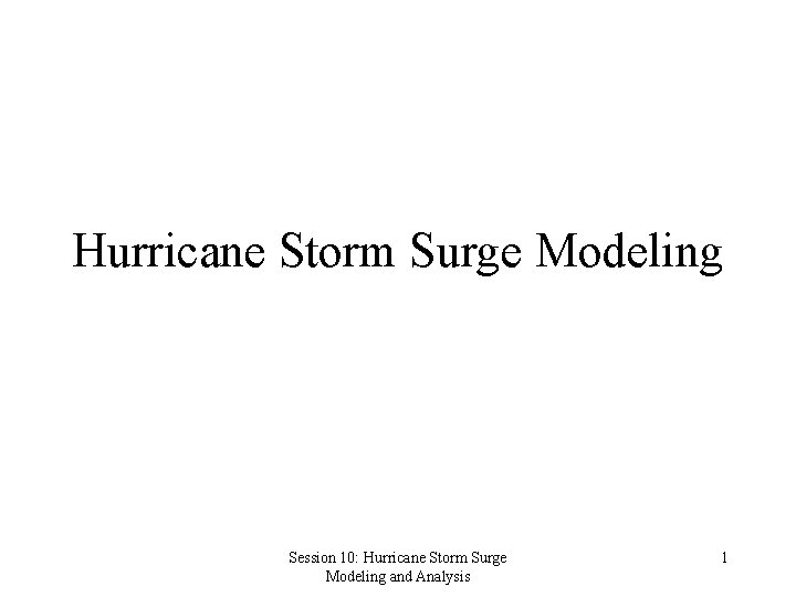Hurricane Storm Surge Modeling Session 10: Hurricane Storm Surge Modeling and Analysis 1 