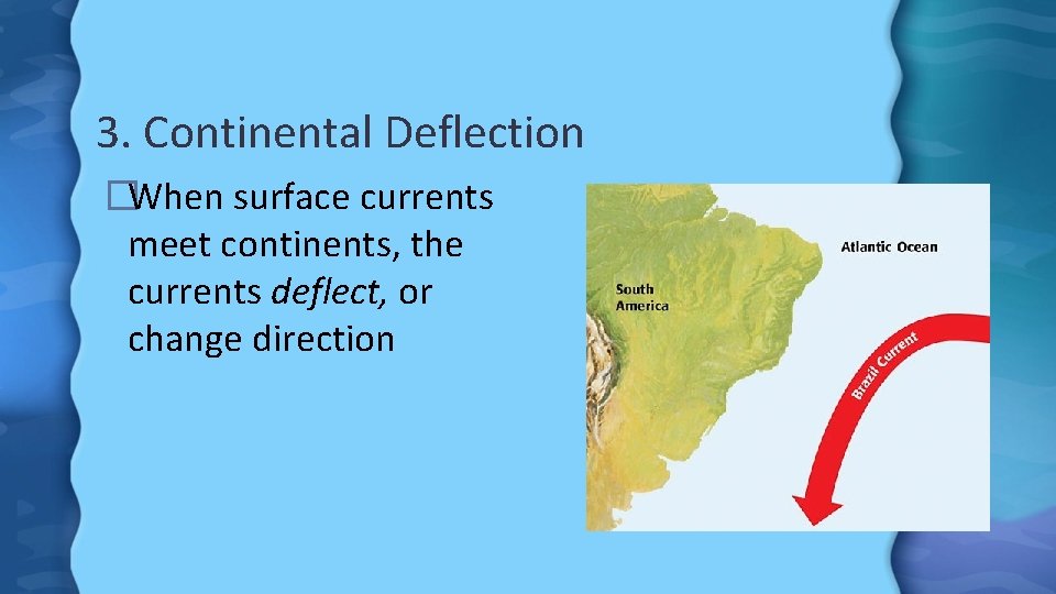 3. Continental Deflection �When surface currents meet continents, the currents deflect, or change direction