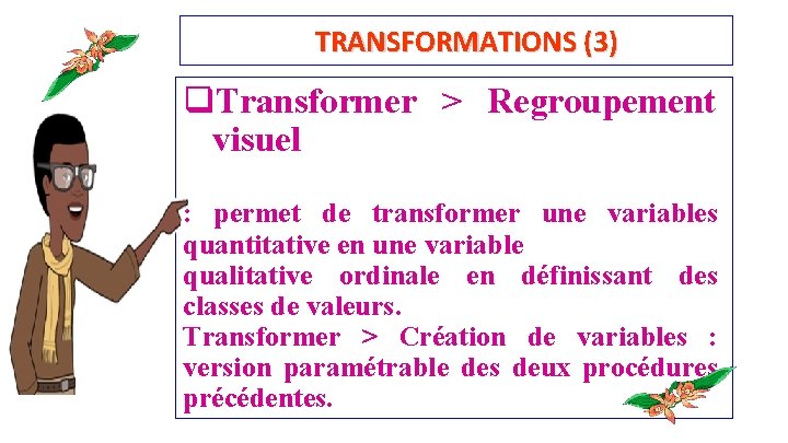 TRANSFORMATIONS (3) q. Transformer > Regroupement visuel : permet de transformer une variables quantitative