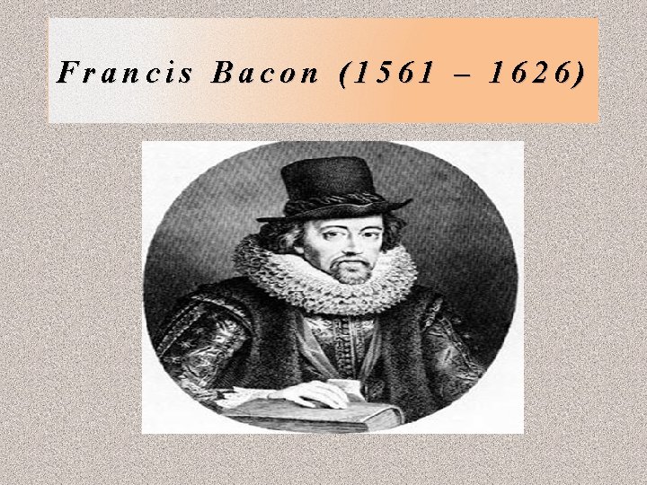 Francis Bacon (1561 – 1626) 