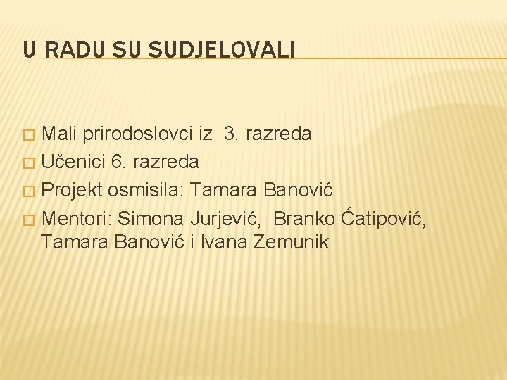 U RADU SU SUDJELOVALI Mali prirodoslovci iz 3. razreda � Učenici 6. razreda �