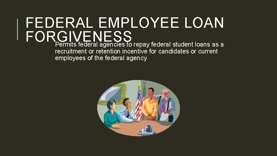 FEDERAL EMPLOYEE LOAN FORGIVENESS Permits federal agencies to repay federal student loans as a